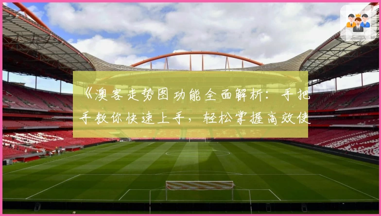 《澳客走势图功能全面解析：手把手教你快速上手，轻松掌握高效使用技巧》