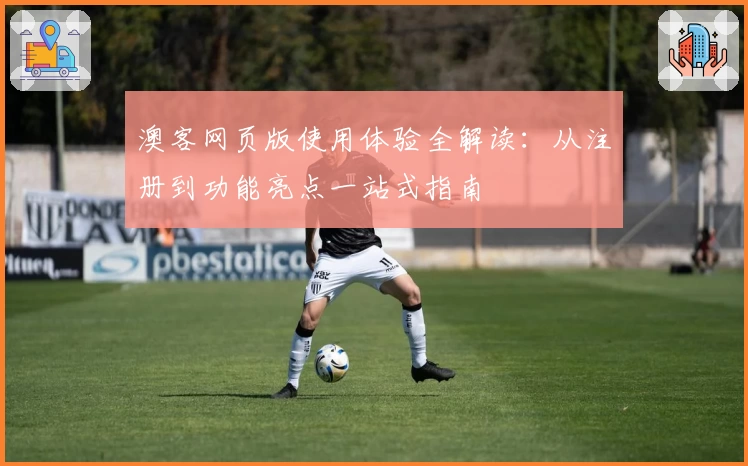 澳客网页版使用体验全解读:从注册到功能亮点一站式指南