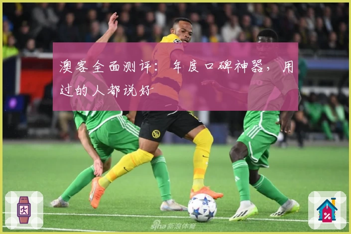 澳客全面测评:年度口碑神器,用过的人都说好