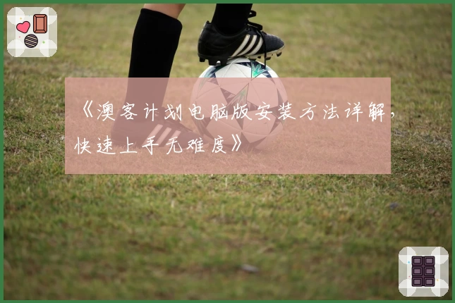 《澳客计划电脑版安装方法详解，快速上手无难度》