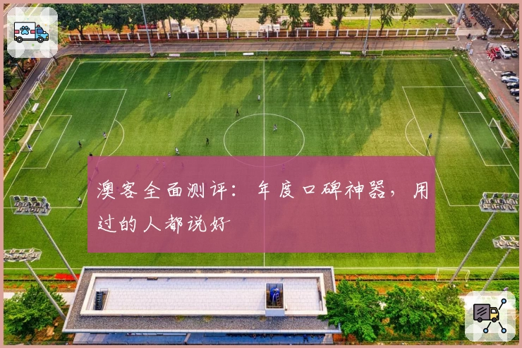 澳客全面测评：年度口碑神器，用过的人都说好