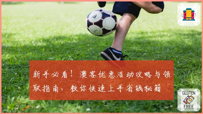 新手必看！澳客优惠活动攻略与领取指南，教你快速上手省钱秘籍