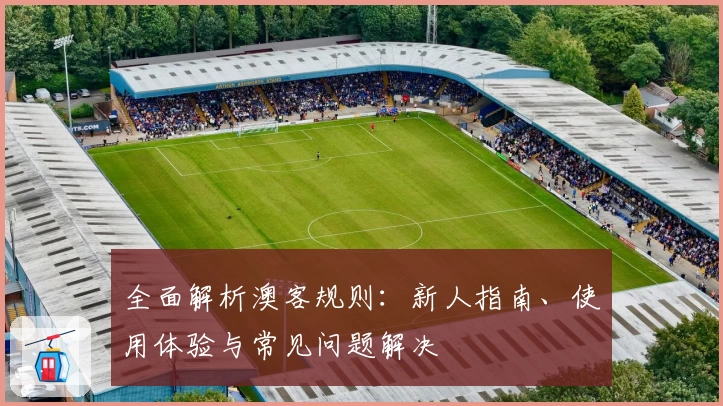 全面解析澳客规则:新人指南、使用体验与常见问题解决