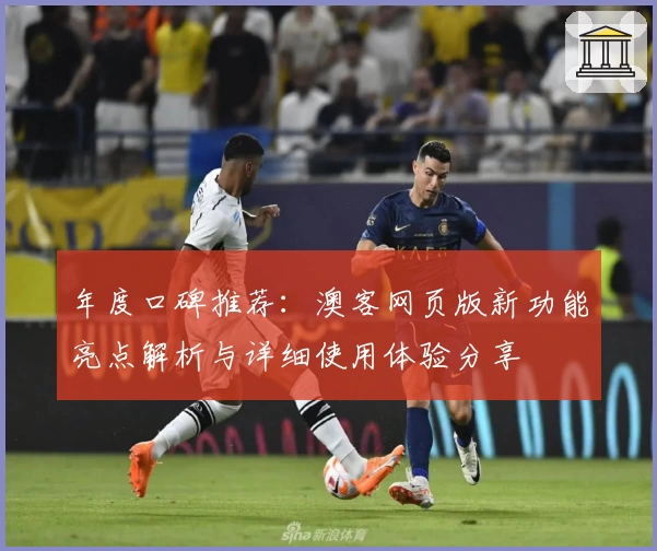 年度口碑推荐：澳客网页版新功能亮点解析与详细使用体验分享