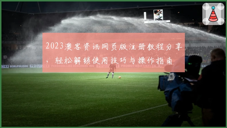 2023澳客资讯网页版注册教程分享,轻松解锁使用技巧与操作指南