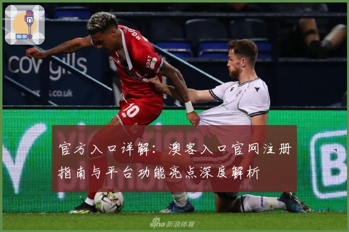 官方入口详解：澳客入口官网注册指南与平台功能亮点深度解析