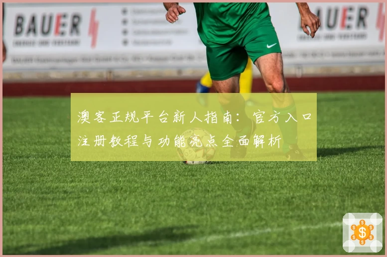 澳客正规平台新人指南:官方入口注册教程与功能亮点全面解析