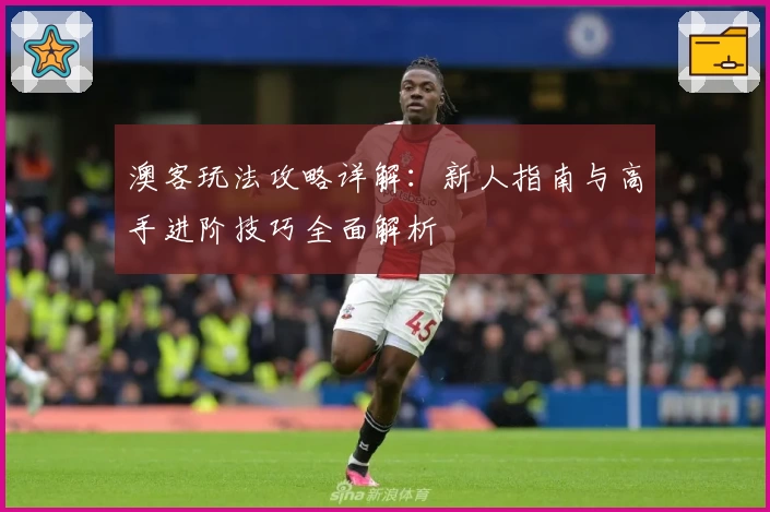 澳客玩法攻略详解:新人指南与高手进阶技巧全面解析