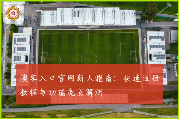 澳客入口官网新人指南：快速注册教程与功能亮点解析