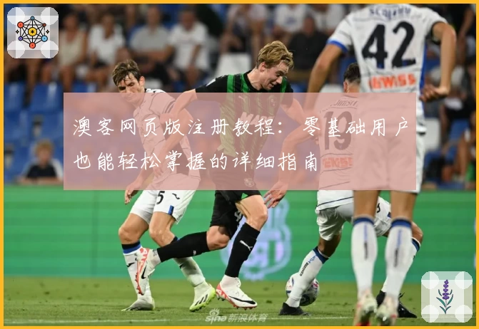 澳客网页版注册教程：零基础用户也能轻松掌握的详细指南