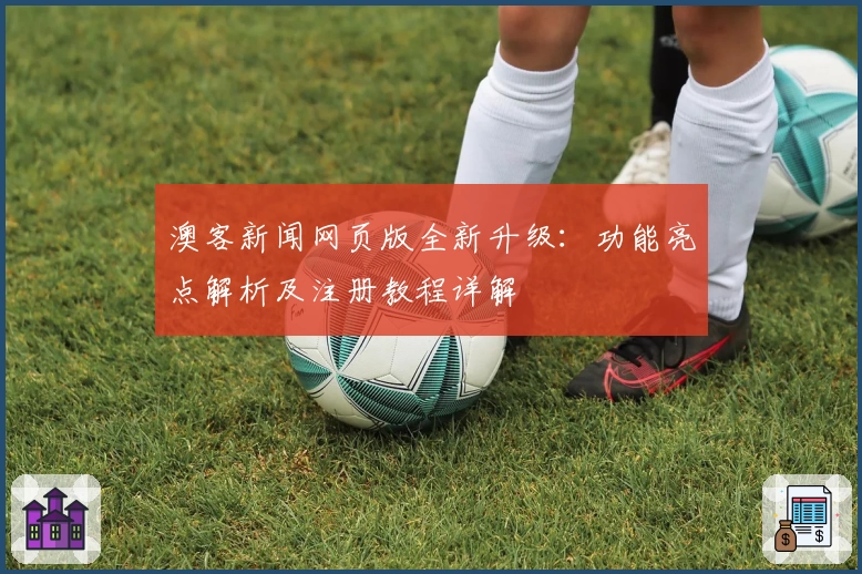 澳客新闻网页版全新升级:功能亮点解析及注册教程详解