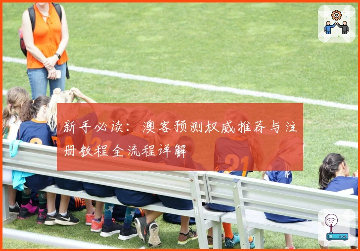 新手必读:澳客预测权威推荐与注册教程全流程详解