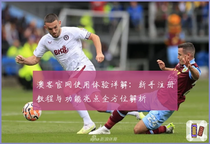 澳客官网使用体验详解:新手注册教程与功能亮点全方位解析