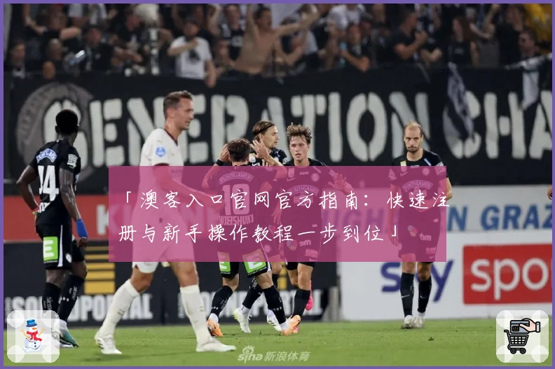 「澳客入口官网官方指南：快速注册与新手操作教程一步到位」