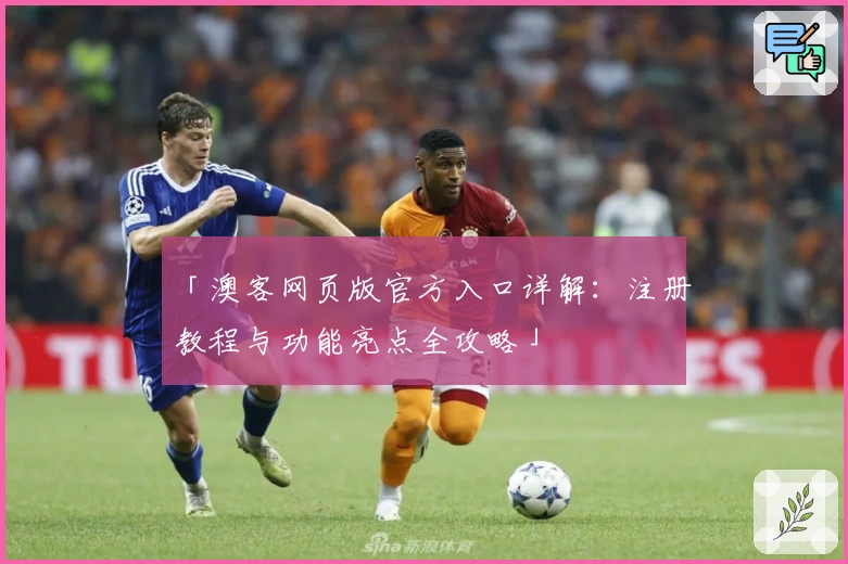 「澳客网页版官方入口详解:注册教程与功能亮点全攻略」