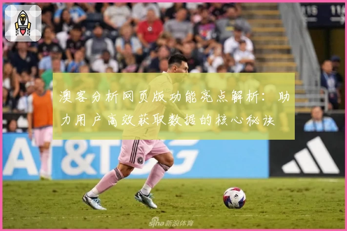 澳客分析网页版功能亮点解析：助力用户高效获取数据的核心秘诀