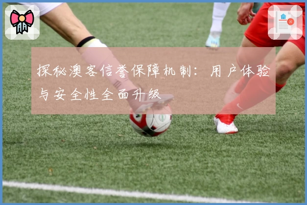 探秘澳客信誉保障机制：用户体验与安全性全面升级