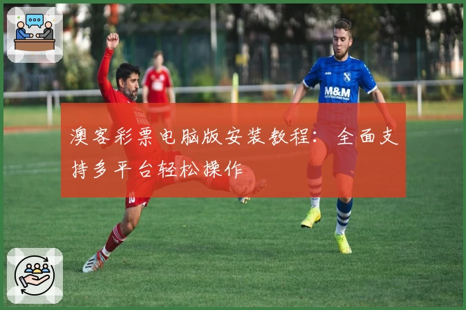 澳客彩票电脑版安装教程：全面支持多平台轻松操作