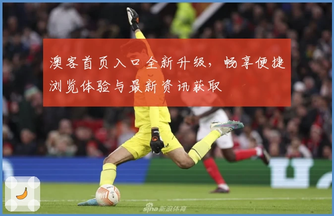 澳客首页入口全新升级，畅享便捷浏览体验与最新资讯获取