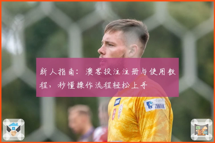 新人指南:澳客投注注册与使用教程,秒懂操作流程轻松上手