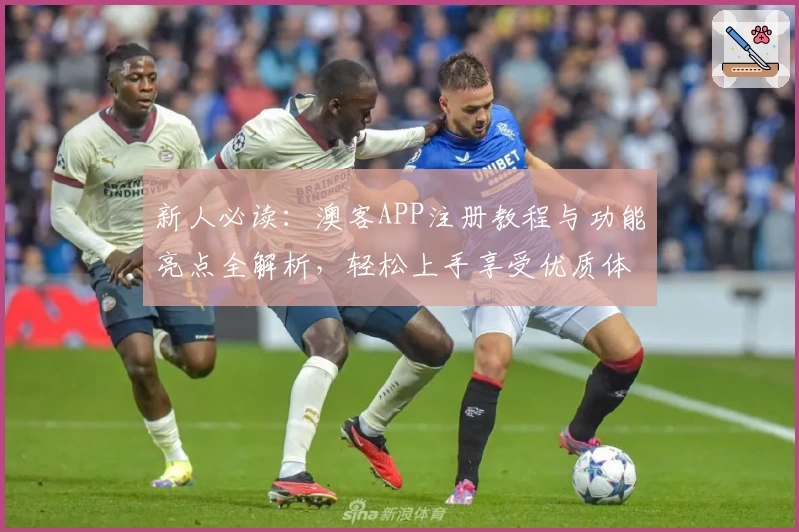 新人必读：澳客APP注册教程与功能亮点全解析，轻松上手享受优质体验