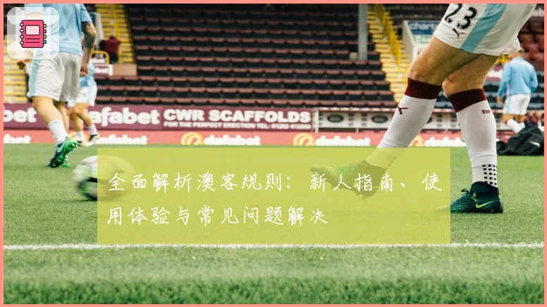全面解析澳客规则:新人指南、使用体验与常见问题解决