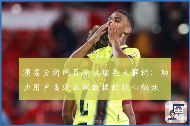 澳客分析网页版功能亮点解析：助力用户高效获取数据的核心秘诀