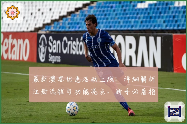 最新澳客优惠活动上线:详细解析注册流程与功能亮点,新手必看指南