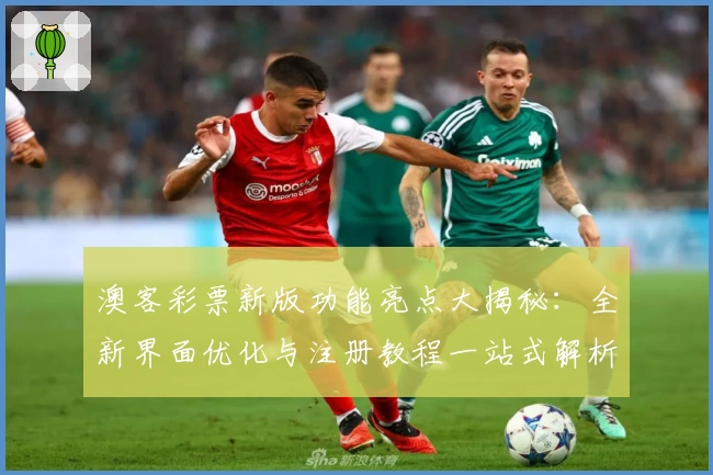 澳客彩票新版功能亮点大揭秘:全新界面优化与注册教程一站式解析