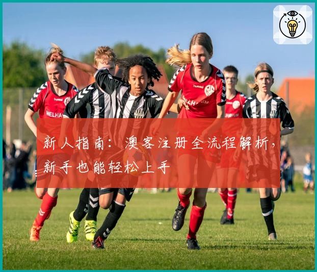 新人指南：澳客注册全流程解析，新手也能轻松上手
