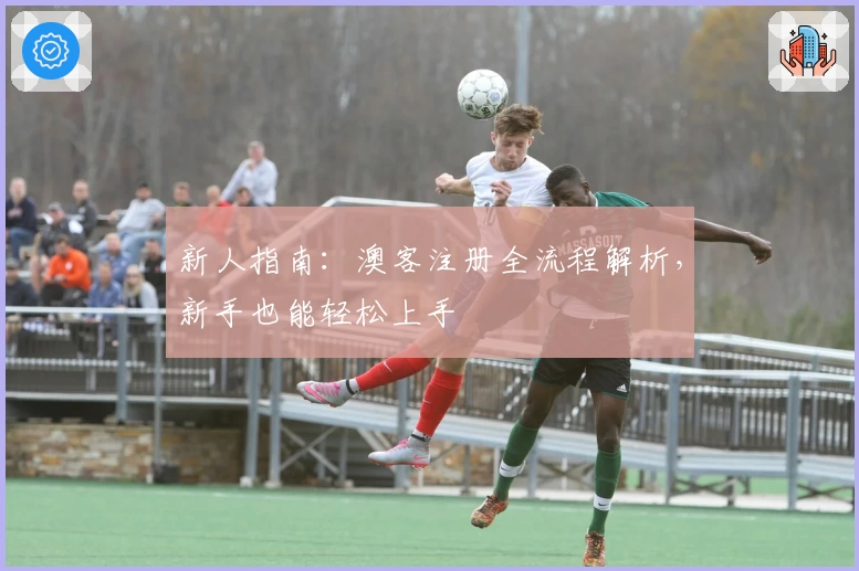 新人指南：澳客注册全流程解析，新手也能轻松上手