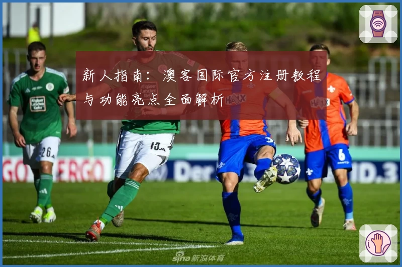 新人指南:澳客国际官方注册教程与功能亮点全面解析