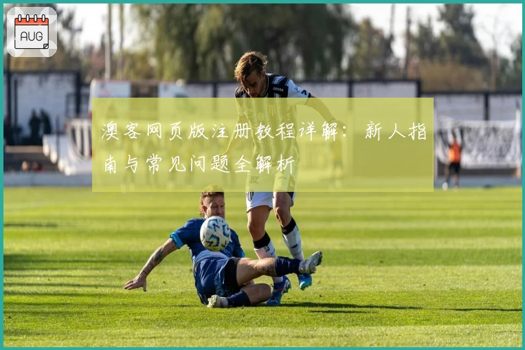 澳客网页版注册教程详解：新人指南与常见问题全解析